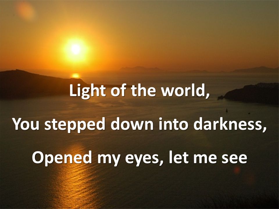 Light of the world, You stepped down into darkness, Opened my eyes, let me see