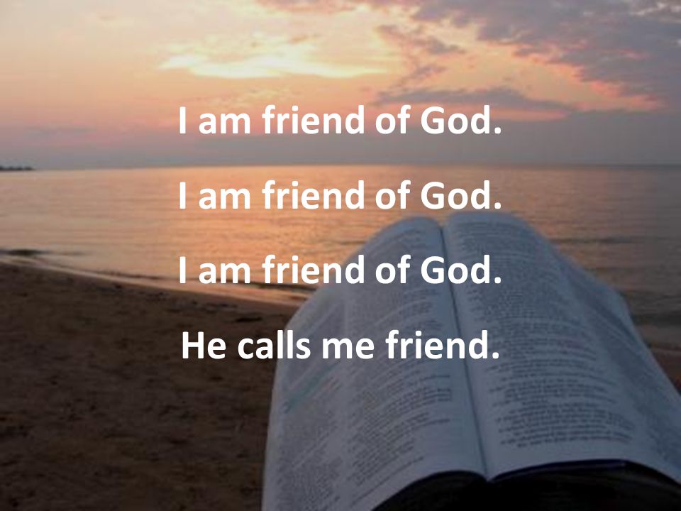 I am friend of God. He calls me friend.