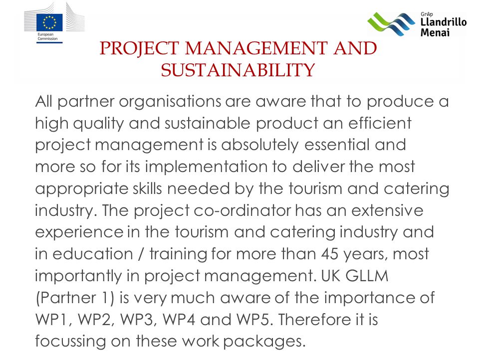 PROJECT MANAGEMENT AND SUSTAINABILITY All partner organisations are aware that to produce a high quality and sustainable product an efficient project management is absolutely essential and more so for its implementation to deliver the most appropriate skills needed by the tourism and catering industry.