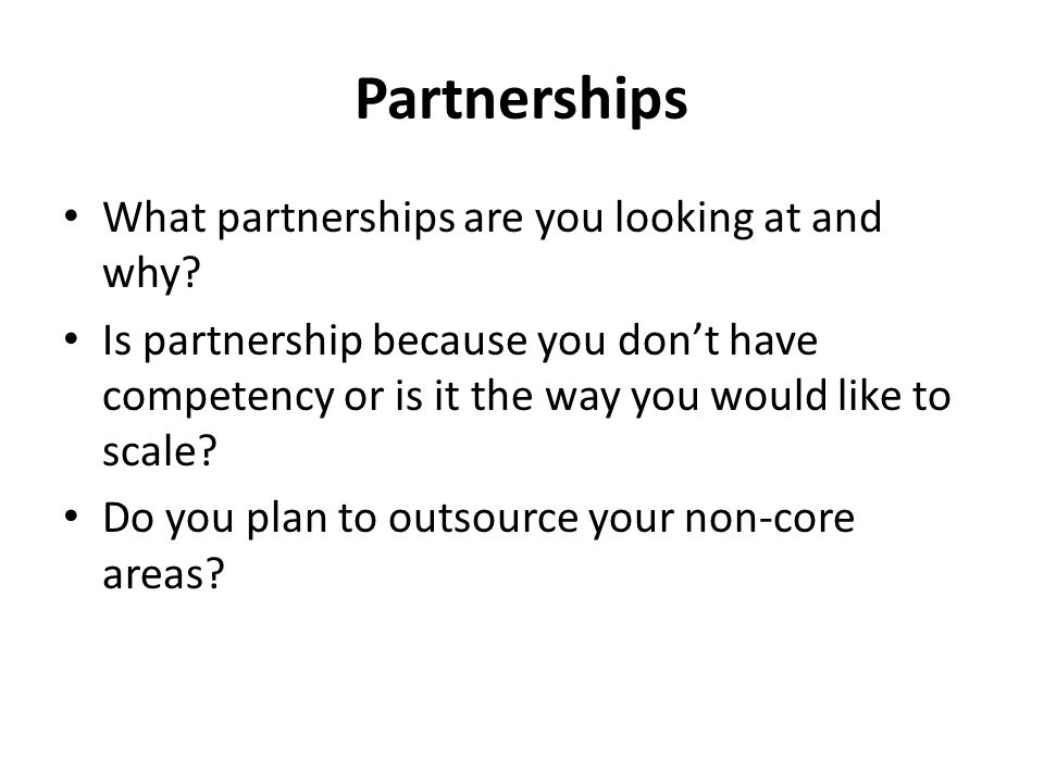 Partnerships What partnerships are you looking at and why.
