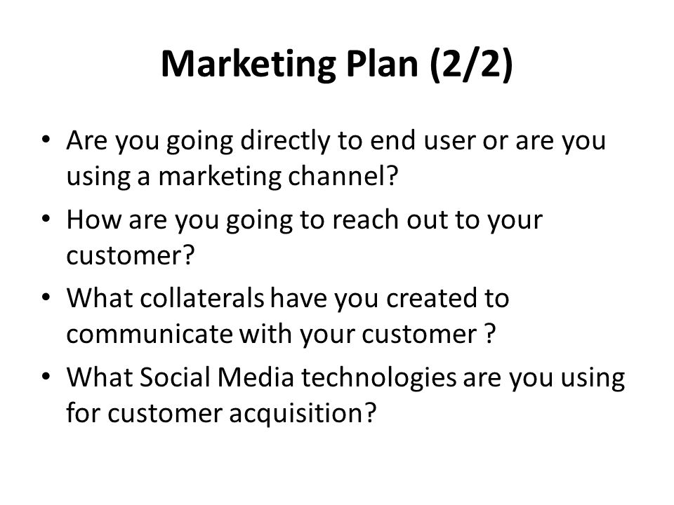 Marketing Plan (2/2) Are you going directly to end user or are you using a marketing channel.