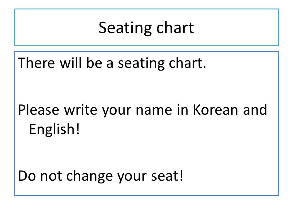 Seating chart There will be a seating chart. Please write your name in Korean and English.