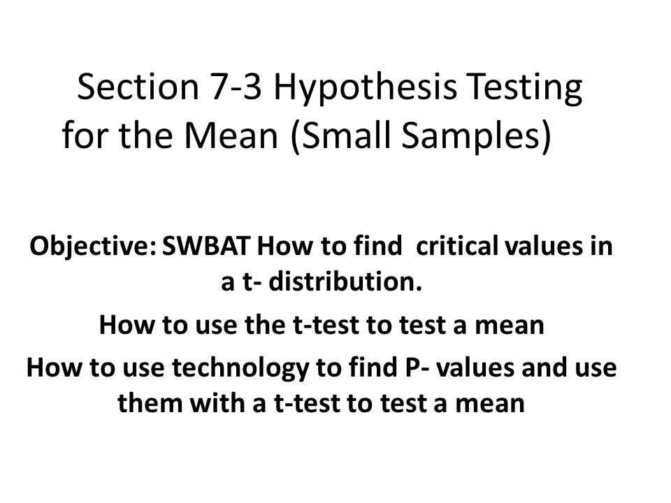 Section 7-3 Hypothesis Testing for the Mean (Small Samples) Objective: SWBAT How to find critical values in a t- distribution.