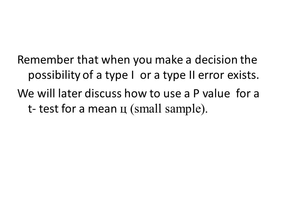 Remember that when you make a decision the possibility of a type I or a type II error exists.