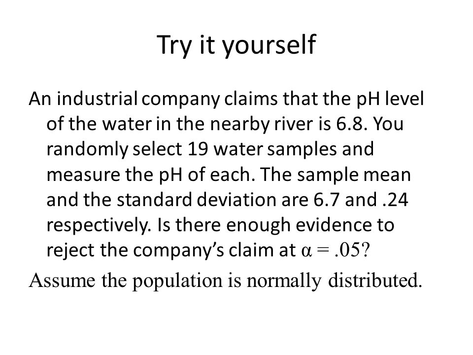 Try it yourself An industrial company claims that the pH level of the water in the nearby river is 6.8.