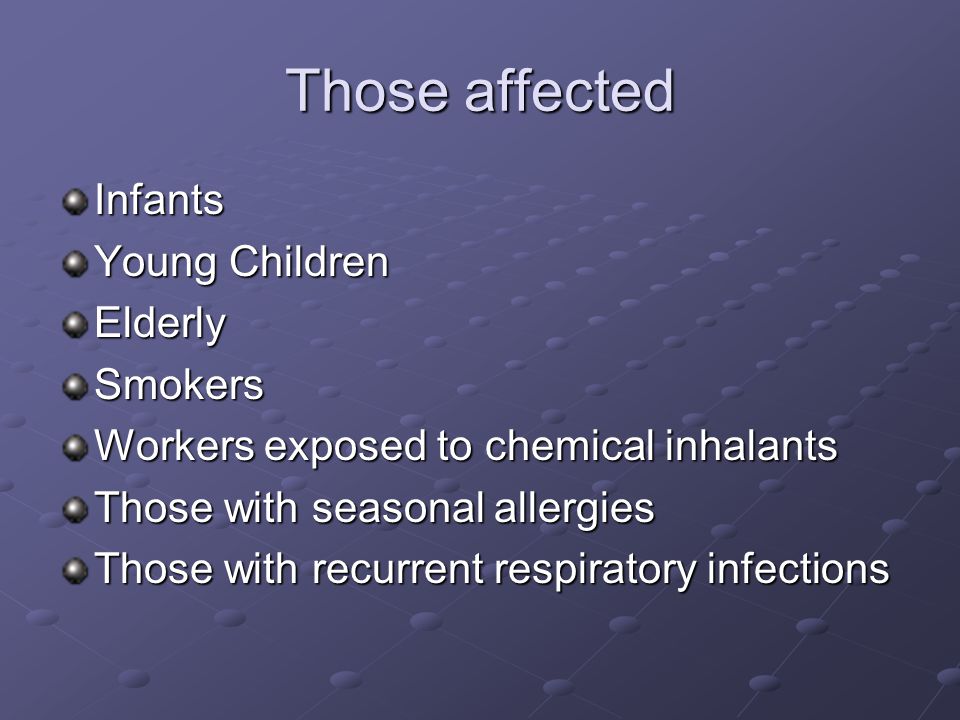 Those affected Infants Young Children ElderlySmokers Workers exposed to chemical inhalants Those with seasonal allergies Those with recurrent respiratory infections