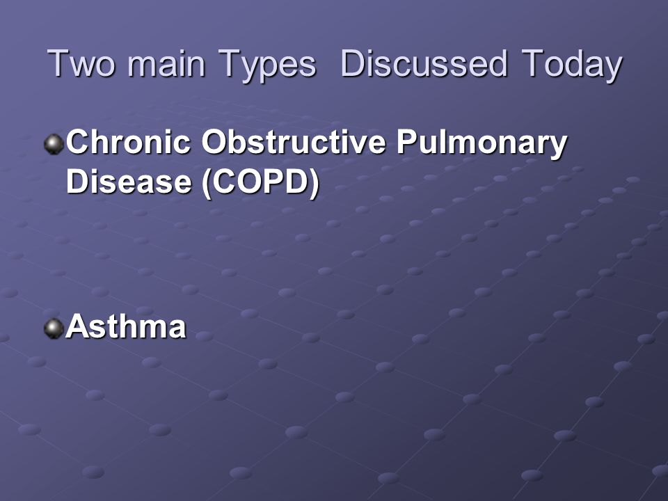 Two main Types Discussed Today Chronic Obstructive Pulmonary Disease (COPD) Asthma