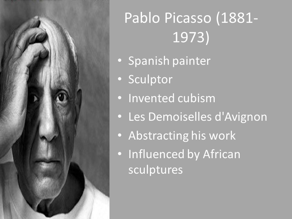 Pablo Picasso ( ) Spanish painter Sculptor Invented cubism Les Demoiselles d Avignon Abstracting his work Influenced by African sculptures