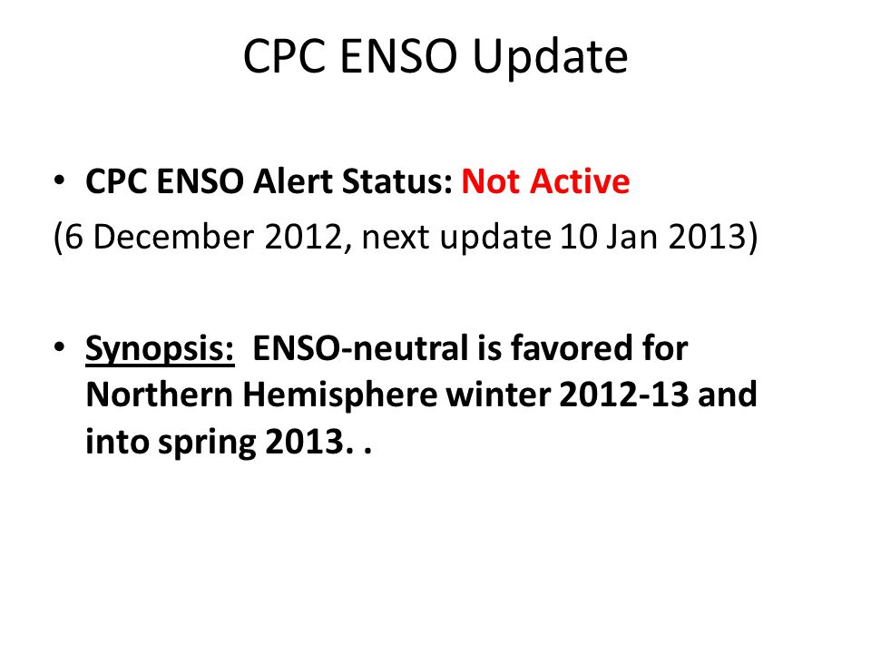 CPC ENSO Update CPC ENSO Alert Status: Not Active (6 December 2012, next update 10 Jan 2013) Synopsis: ENSO-neutral is favored for Northern Hemisphere winter and into spring