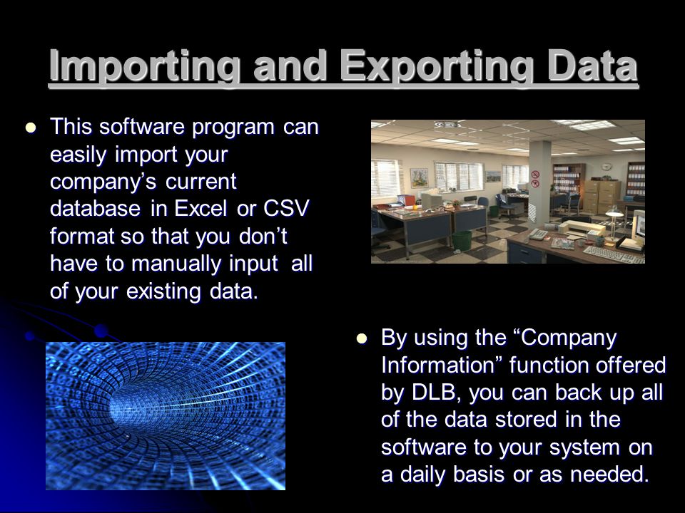 Importing and Exporting Data This software program can easily import your company’s current database in Excel or CSV format so that you don’t have to manually input all of your existing data.