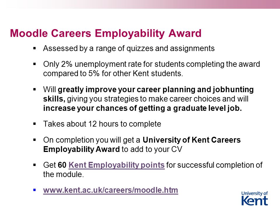 Moodle Careers Employability Award  Assessed by a range of quizzes and assignments  Only 2% unemployment rate for students completing the award compared to 5% for other Kent students.