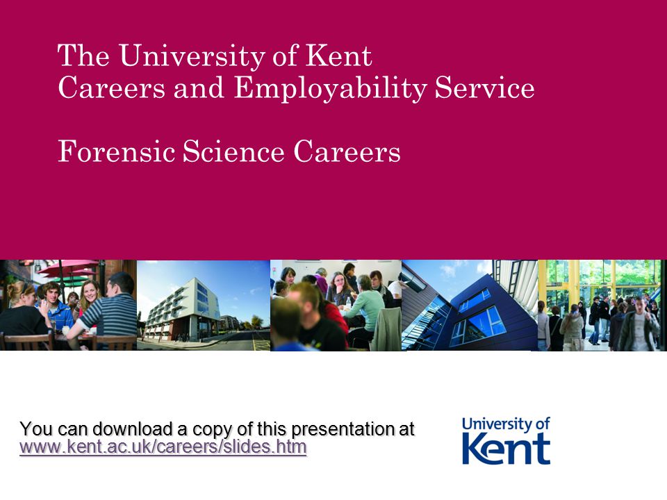 The University of Kent Careers and Employability Service Forensic Science Careers You can download a copy of this presentation at