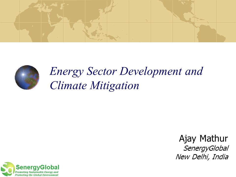 Energy Sector Development and Climate Mitigation Ajay Mathur SenergyGlobal New Delhi, India