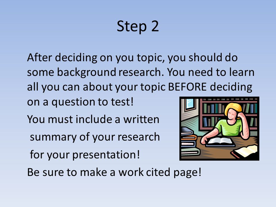 Step 2 After deciding on you topic, you should do some background research.