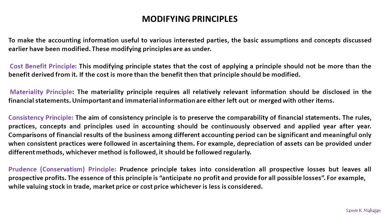 MODIFYING PRINCIPLES To make the accounting information useful to various interested parties, the basic assumptions and concepts discussed earlier have been modified.