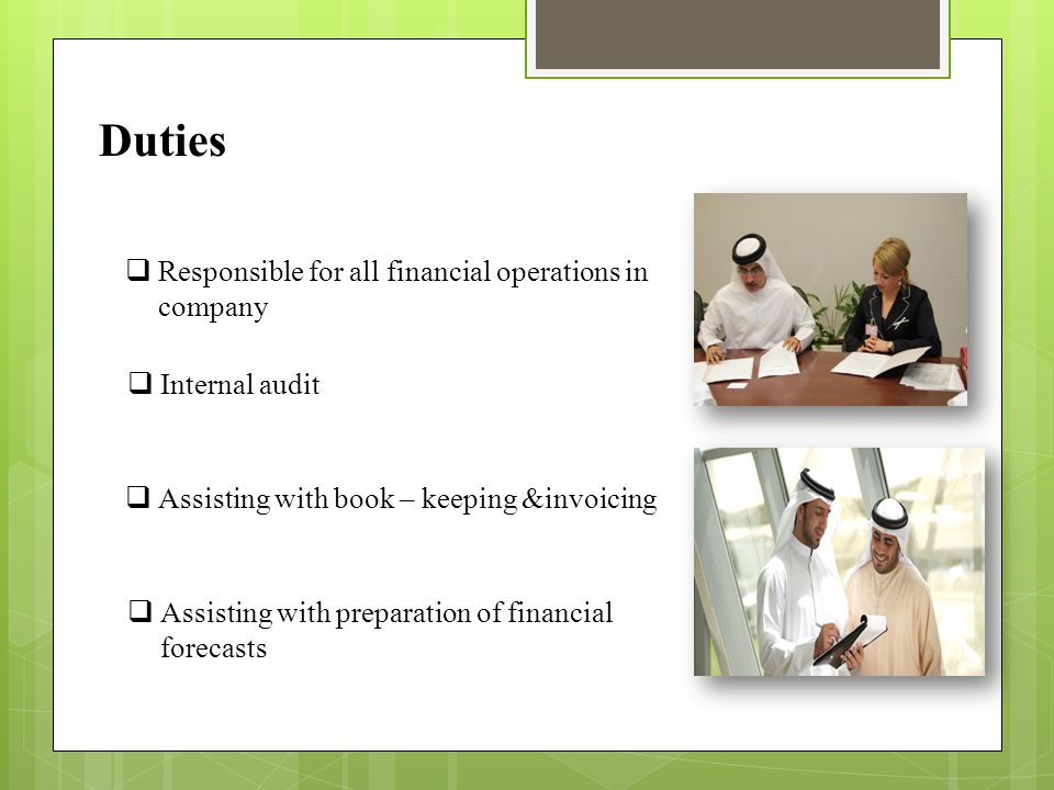 Duties  Responsible for all financial operations in company  Internal audit  Assisting with book – keeping &invoicing  Assisting with preparation of financial forecasts