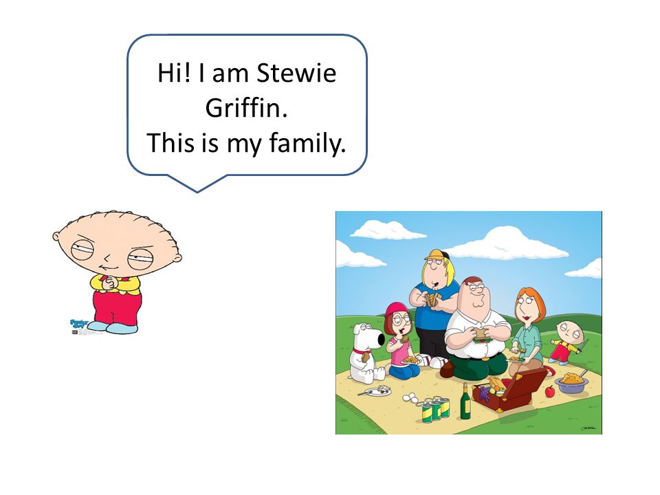 Hi! I am Stewie Griffin. This is my family.