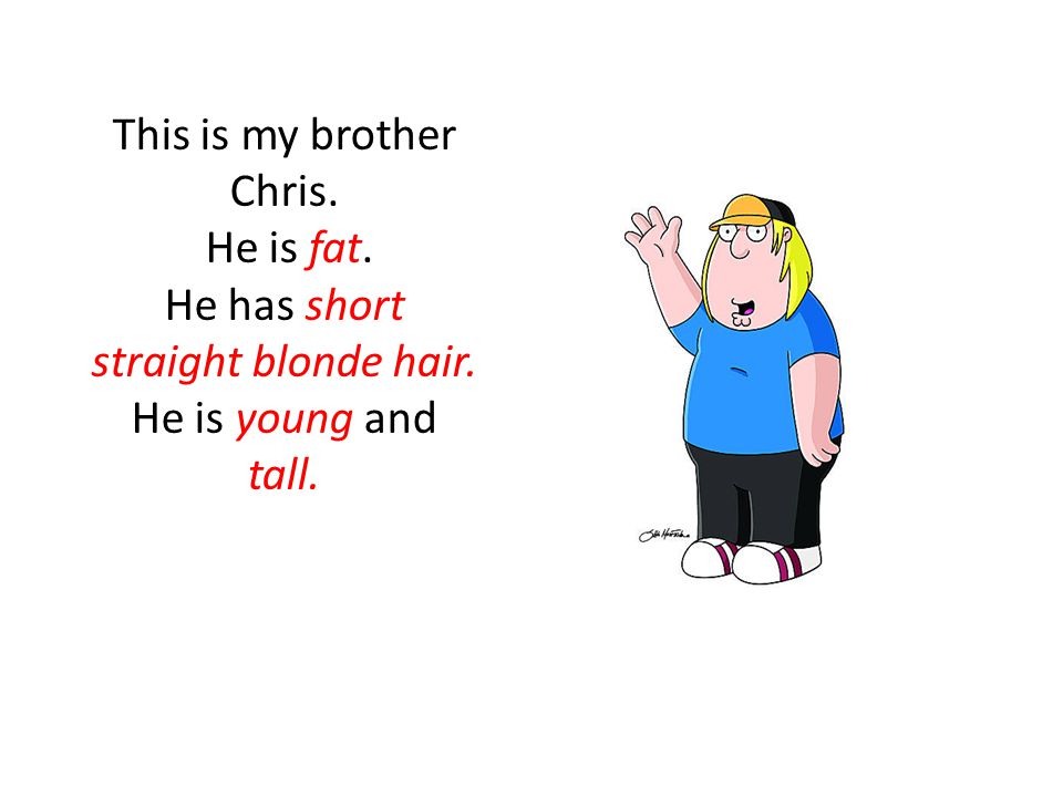 This is my brother Chris. He is fat. He has short straight blonde hair. He is young and tall.