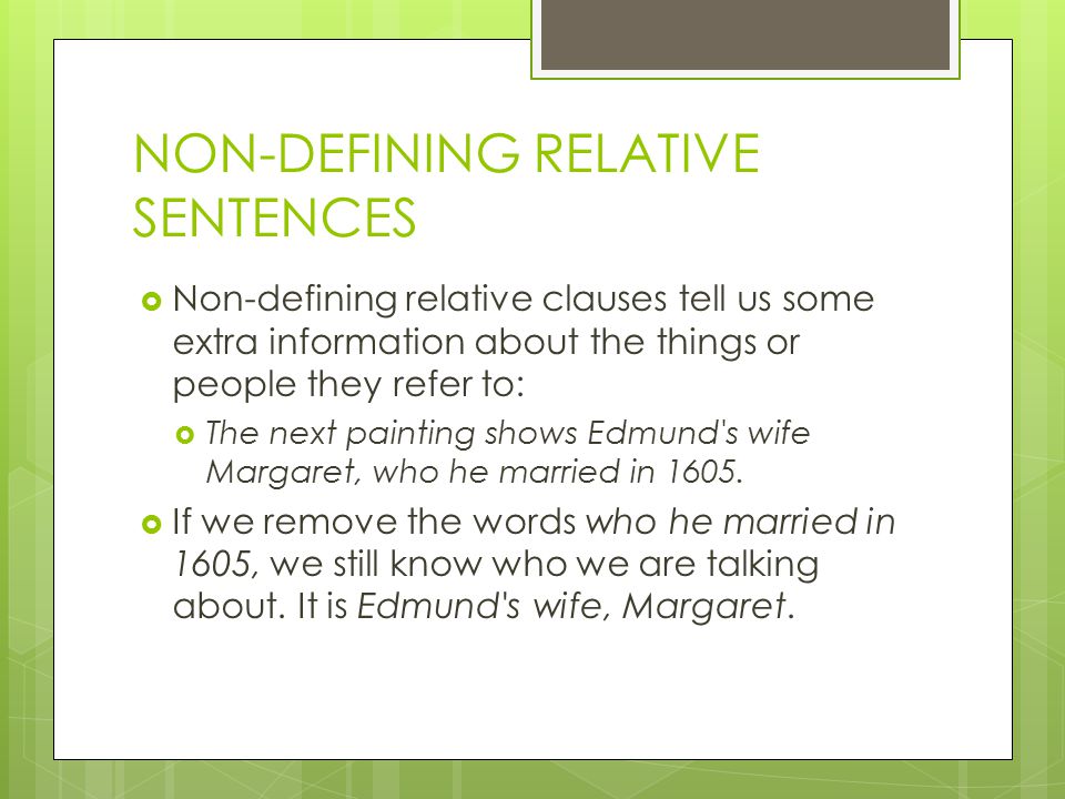 NON-DEFINING RELATIVE SENTENCES  Non-defining relative clauses tell us some extra information about the things or people they refer to:  The next painting shows Edmund s wife Margaret, who he married in 1605.