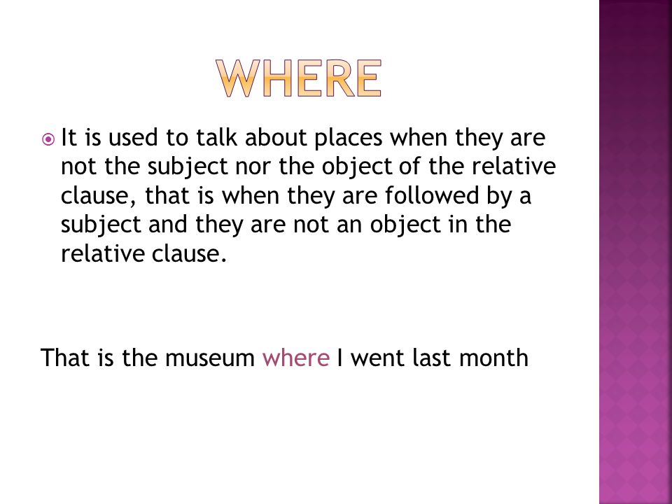  It is used to talk about places when they are not the subject nor the object of the relative clause, that is when they are followed by a subject and they are not an object in the relative clause.
