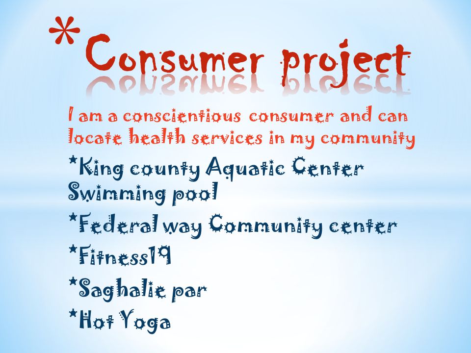 I am a conscientious consumer and can locate health services in my community *King county Aquatic Center Swimming pool *Federal way Community center *Fitness19 *Saghalie par *Hot Yoga