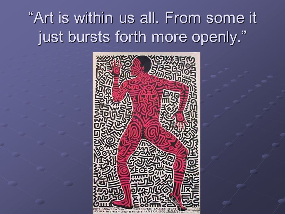 Art is within us all. From some it just bursts forth more openly.