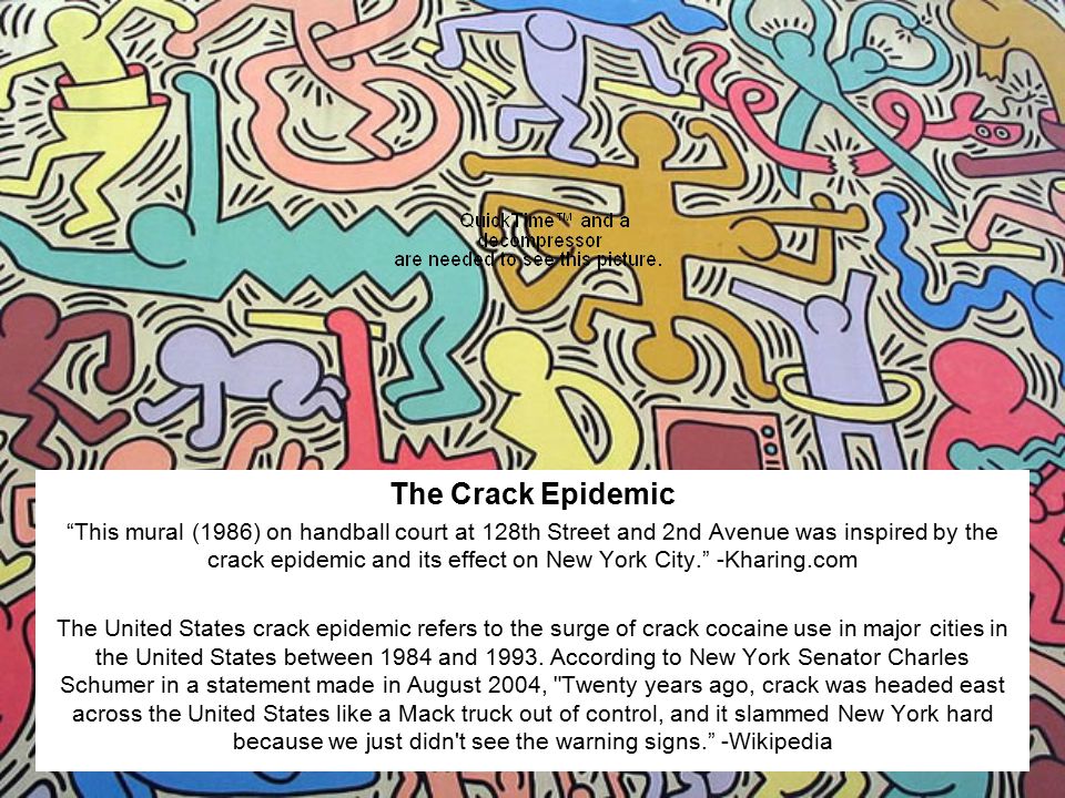 The Crack Epidemic This mural (1986) on handball court at 128th Street and 2nd Avenue was inspired by the crack epidemic and its effect on New York City. -Kharing.com The United States crack epidemic refers to the surge of crack cocaine use in major cities in the United States between 1984 and 1993.