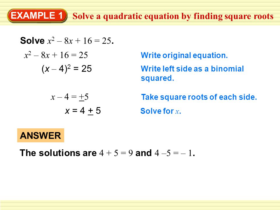 EXAMPLE 1 Solve a quadratic equation by finding square roots Solve x 2 – 8x + 16 = 25.