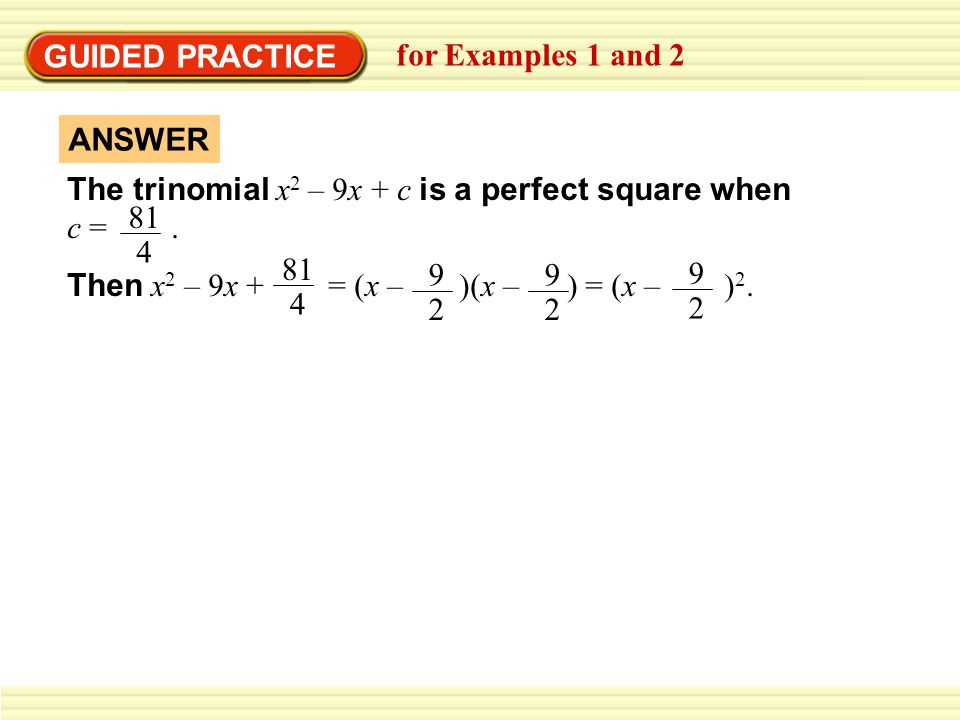GUIDED PRACTICE for Examples 1 and 2 ANSWER The trinomial x 2 – 9x + c is a perfect square when c =.