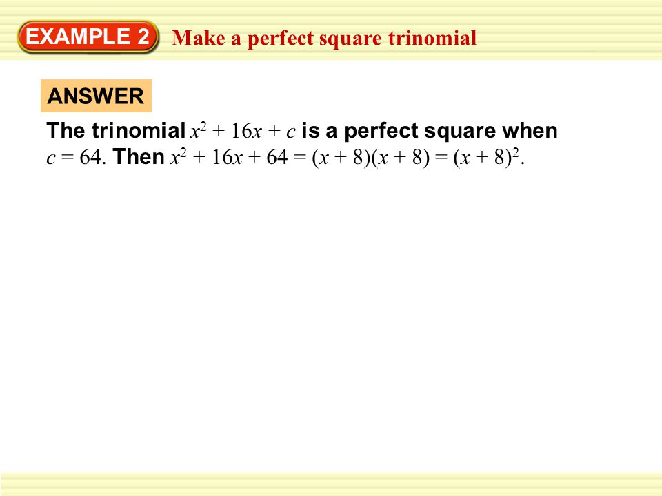 EXAMPLE 2 Make a perfect square trinomial The trinomial x x + c is a perfect square when c = 64.