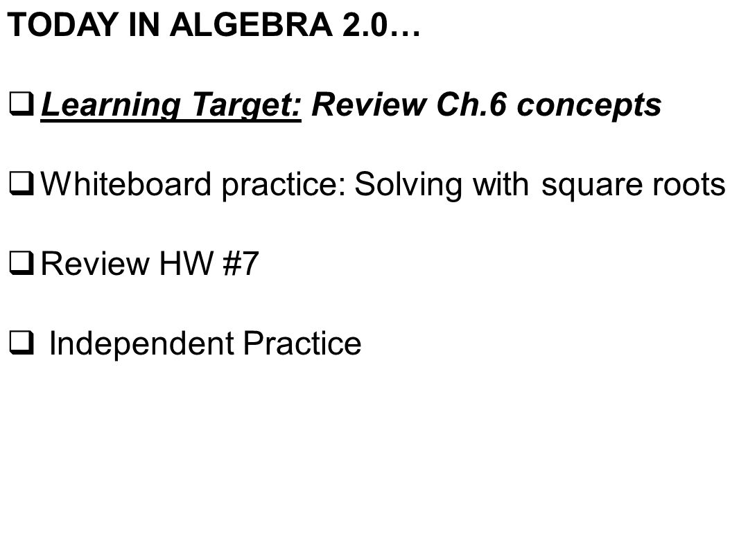 TODAY IN ALGEBRA 2.0…  Learning Target: Review Ch.6 concepts  Whiteboard practice: Solving with square roots  Review HW #7  Independent Practice