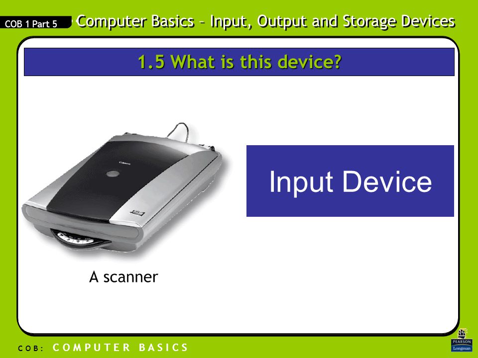 Computer Basics – Input, Output and Storage Devices C O B : C O M P U T E R B A S I C S COB 1 Part 5 Input Device 1.5 What is this device