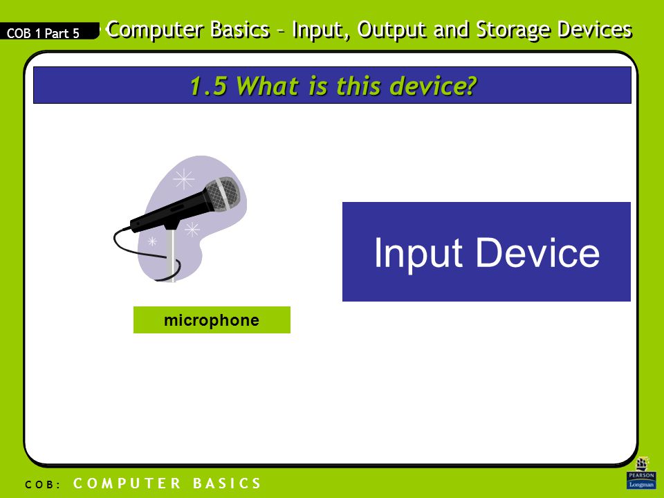 Computer Basics – Input, Output and Storage Devices C O B : C O M P U T E R B A S I C S COB 1 Part What is this device.