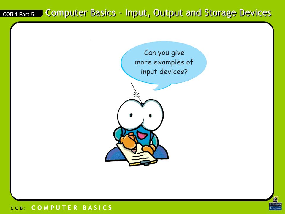 Computer Basics – Input, Output and Storage Devices C O B : C O M P U T E R B A S I C S COB 1 Part 5
