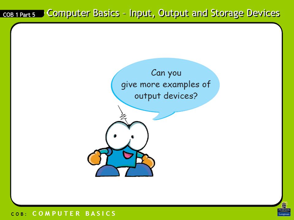 Computer Basics – Input, Output and Storage Devices C O B : C O M P U T E R B A S I C S COB 1 Part 5