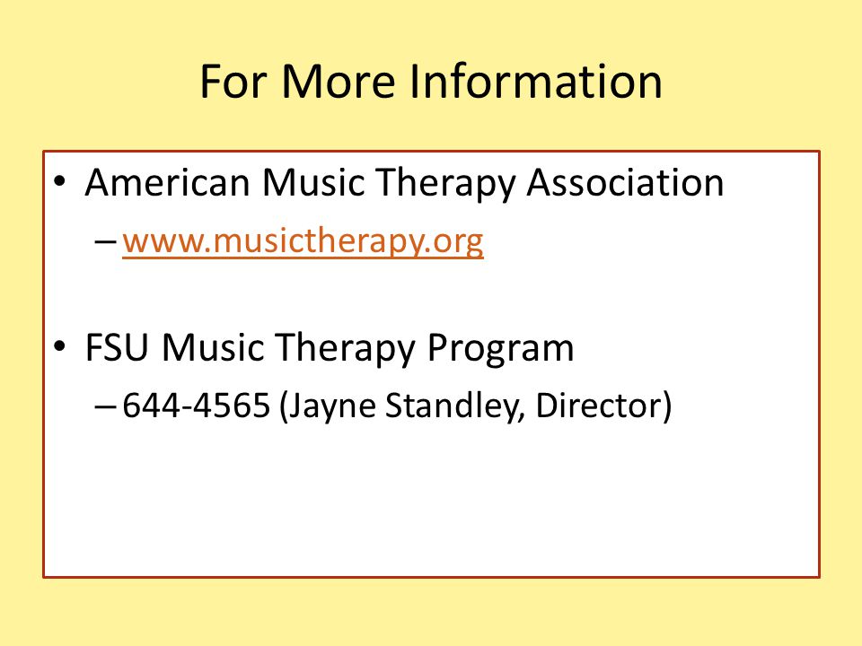 For More Information American Music Therapy Association –     FSU Music Therapy Program – (Jayne Standley, Director)