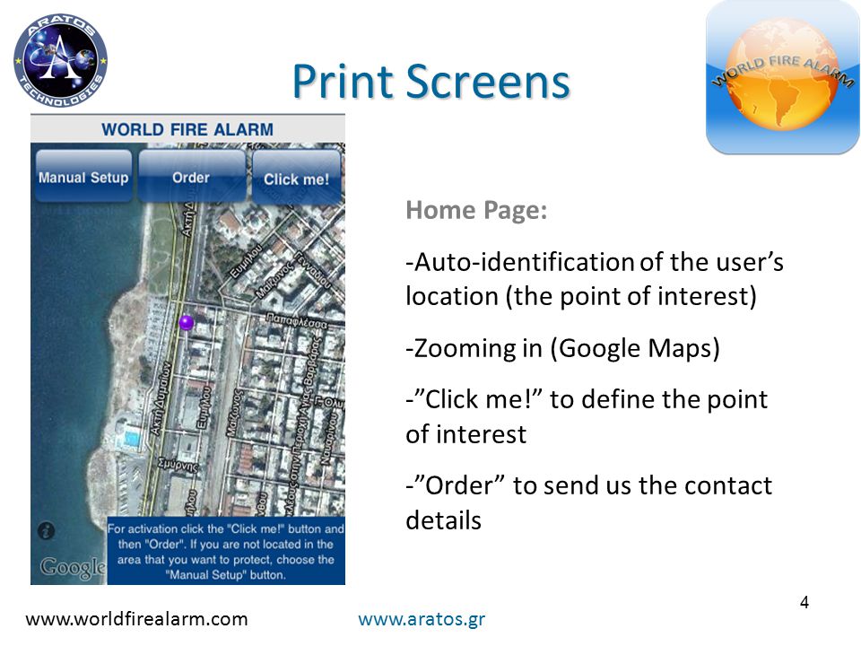 4 Print Screens   Home Page: -Auto-identification of the user’s location (the point of interest) -Zooming in (Google Maps) - Click me! to define the point of interest - Order to send us the contact details