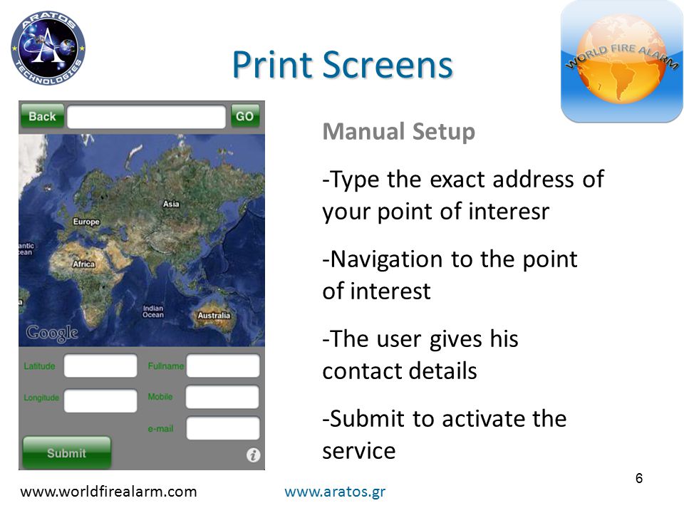 6 Print Screens   Manual Setup -Type the exact address of your point of interesr -Navigation to the point of interest -The user gives his contact details -Submit to activate the service