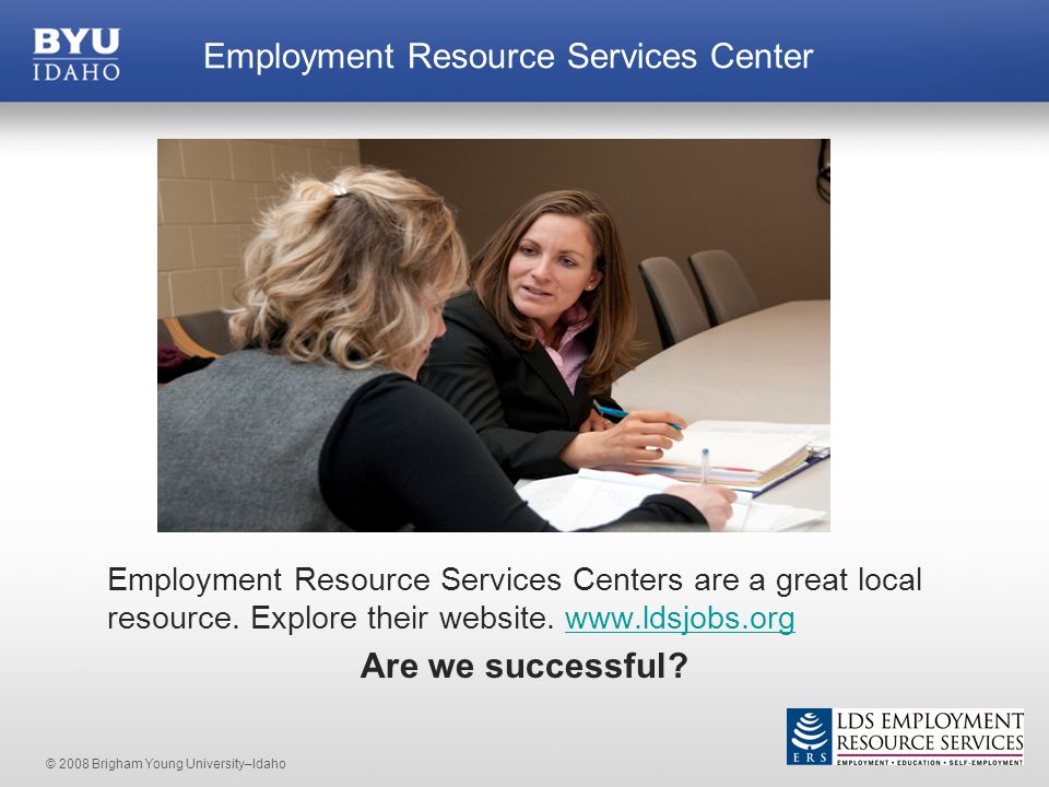 © 2008 Brigham Young University–Idaho Employment Resource Services Centers are a great local resource.