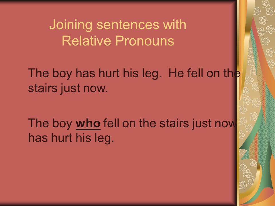 Joining sentences with Relative Pronouns The boy has hurt his leg.