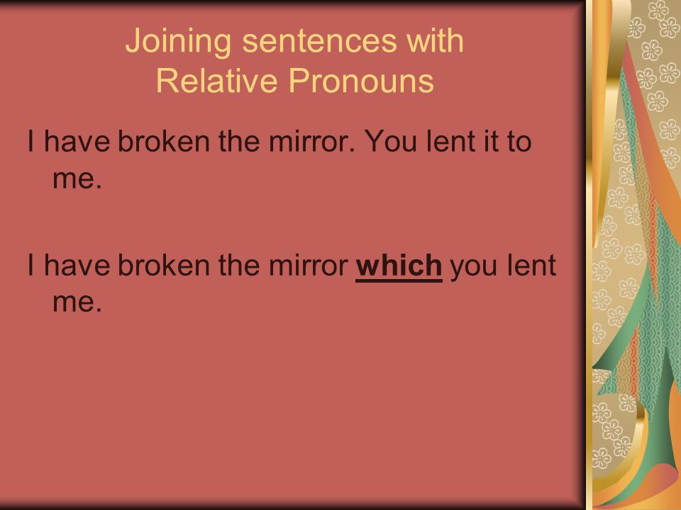 Joining sentences with Relative Pronouns I have broken the mirror.