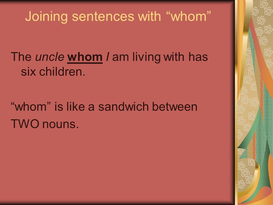 Joining sentences with whom The uncle whom I am living with has six children.
