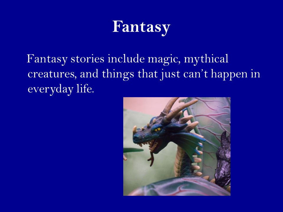 Fantasy Fantasy stories include magic, mythical creatures, and things that just can’t happen in everyday life.