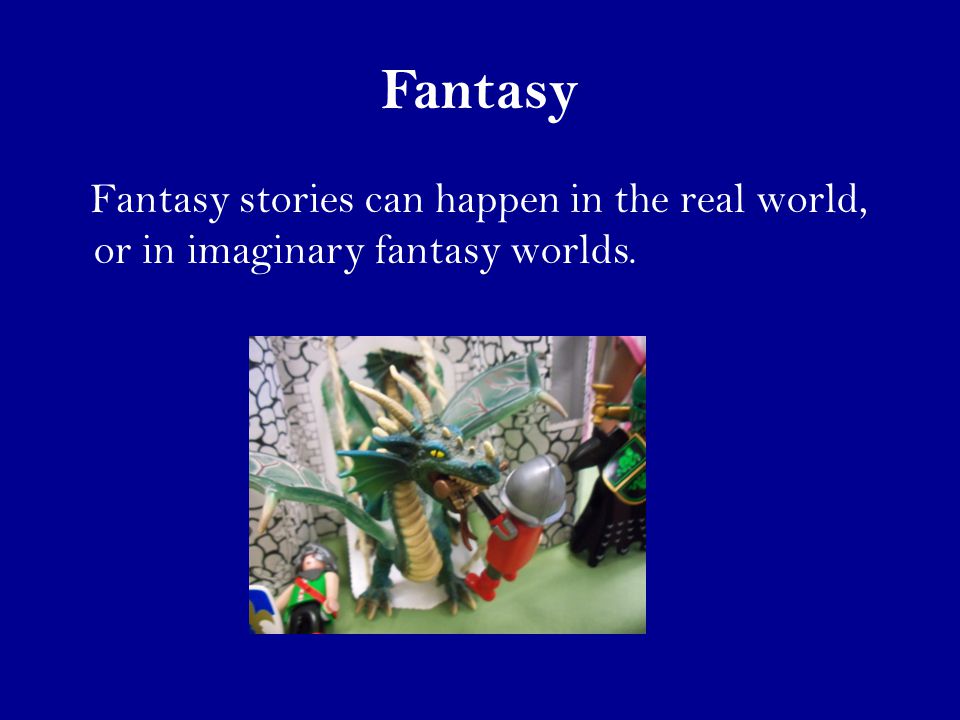 Fantasy Fantasy stories can happen in the real world, or in imaginary fantasy worlds.