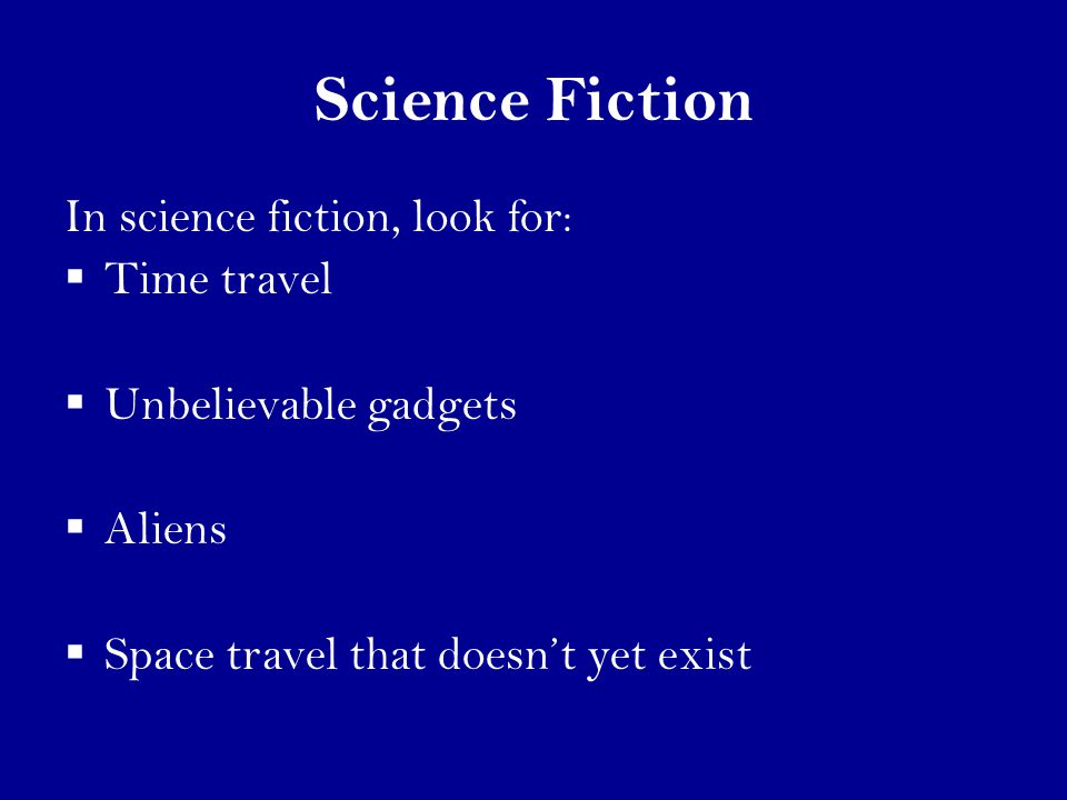 Science Fiction In science fiction, look for:  Time travel  Unbelievable gadgets  Aliens  Space travel that doesn’t yet exist