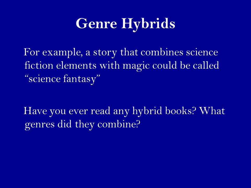 Genre Hybrids For example, a story that combines science fiction elements with magic could be called science fantasy Have you ever read any hybrid books.