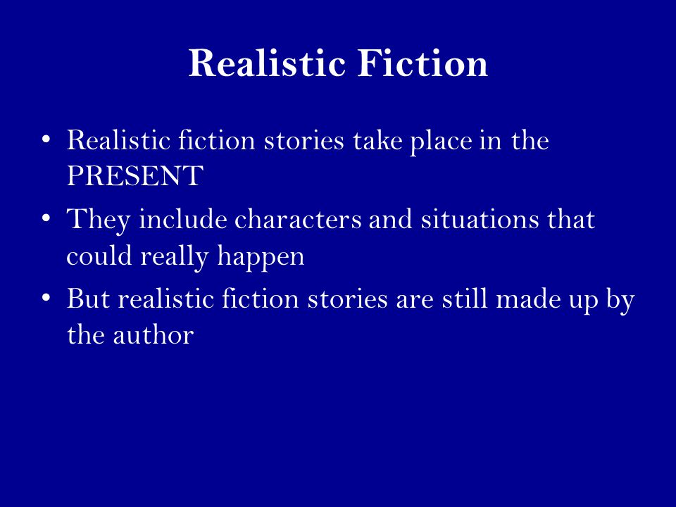 Realistic Fiction Realistic fiction stories take place in the PRESENT They include characters and situations that could really happen But realistic fiction stories are still made up by the author