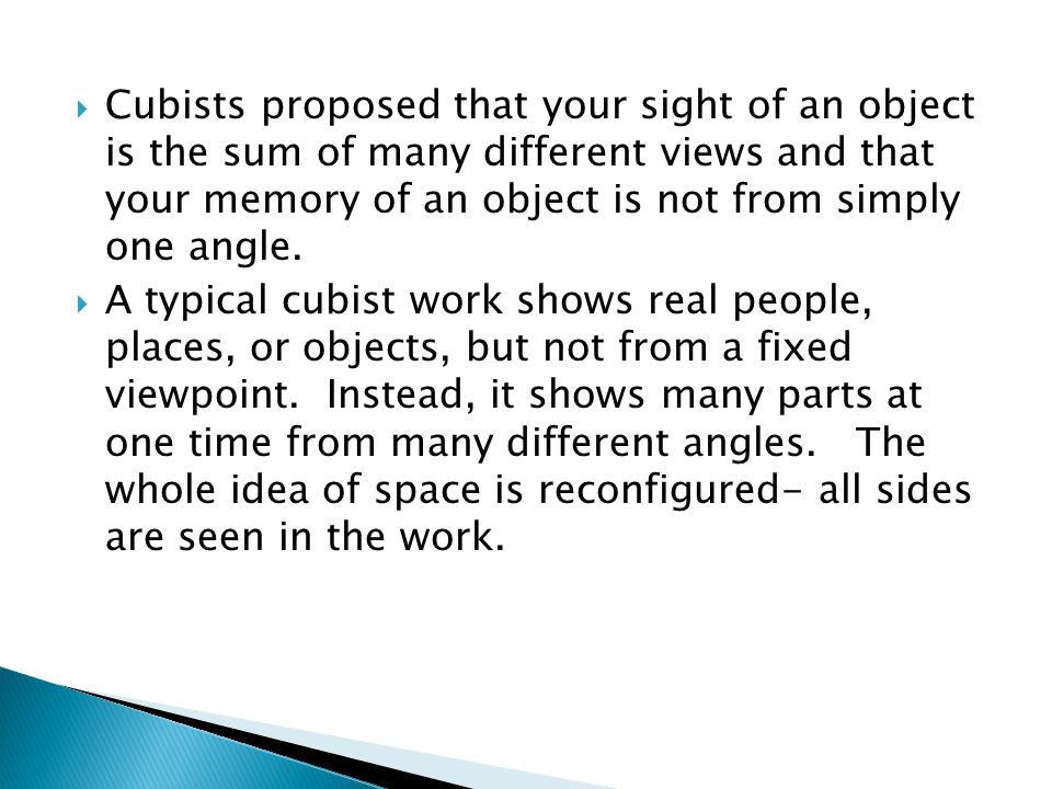 Cubists proposed that your sight of an object is the sum of many different views and that your memory of an object is not from simply one angle.