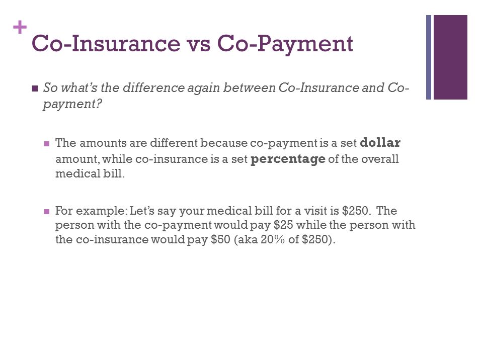 + Co-Insurance vs Co-Payment So what’s the difference again between Co-Insurance and Co- payment.