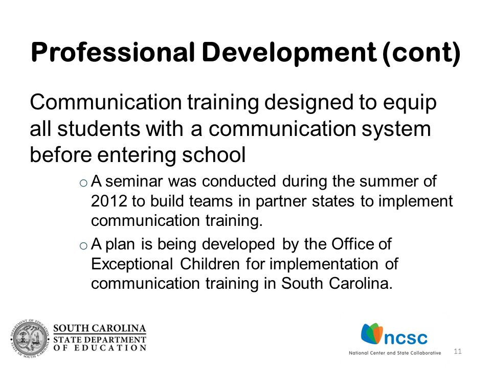 Professional Development (cont) Communication training designed to equip all students with a communication system before entering school o A seminar was conducted during the summer of 2012 to build teams in partner states to implement communication training.